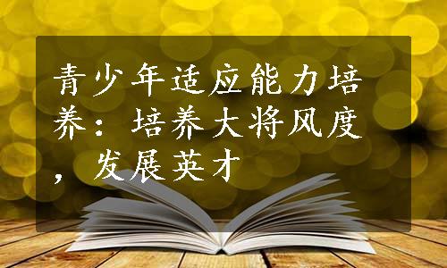 青少年适应能力培养：培养大将风度，发展英才