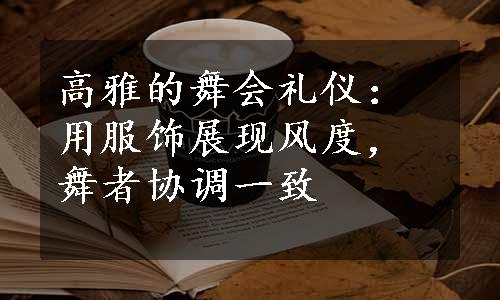 高雅的舞会礼仪：用服饰展现风度，舞者协调一致