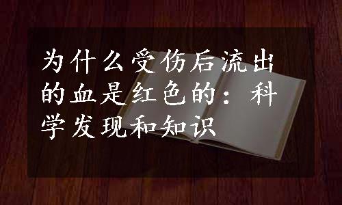 为什么受伤后流出的血是红色的：科学发现和知识