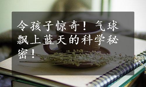 令孩子惊奇！气球飘上蓝天的科学秘密！