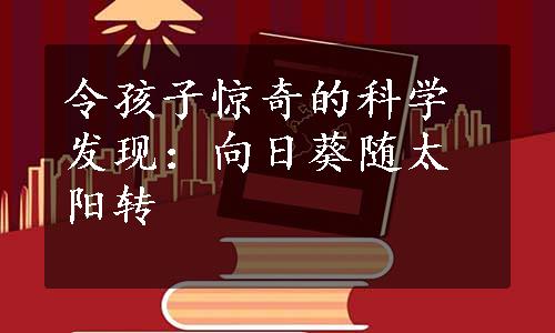 令孩子惊奇的科学发现：向日葵随太阳转