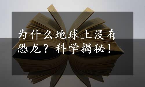 为什么地球上没有恐龙？科学揭秘！