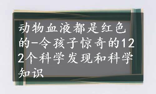 动物血液都是红色的-令孩子惊奇的122个科学发现和科学知识