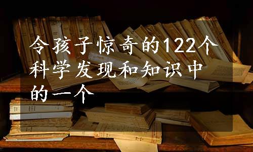 令孩子惊奇的122个科学发现和知识中的一个