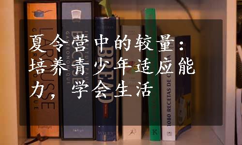 夏令营中的较量：培养青少年适应能力，学会生活