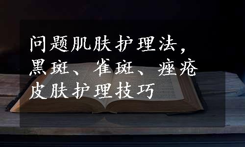 问题肌肤护理法，黑斑、雀斑、痤疮皮肤护理技巧