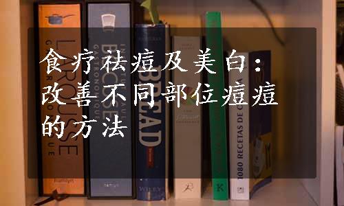 食疗祛痘及美白：改善不同部位痘痘的方法