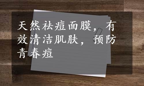 天然祛痘面膜，有效清洁肌肤，预防青春痘