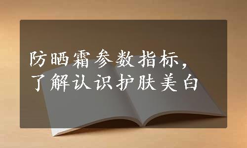 防晒霜参数指标，了解认识护肤美白