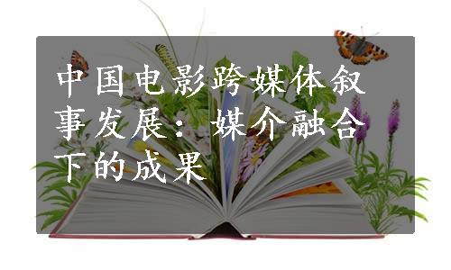 中国电影跨媒体叙事发展：媒介融合下的成果