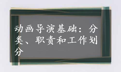 动画导演基础：分类、职责和工作划分