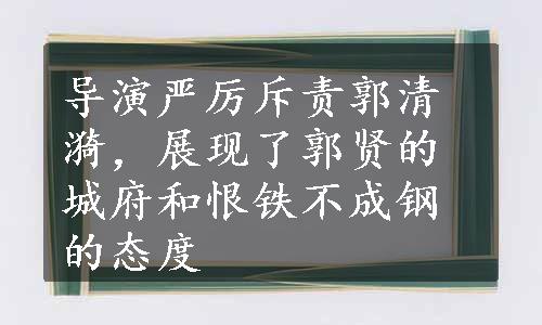 导演严厉斥责郭清漪，展现了郭贤的城府和恨铁不成钢的态度