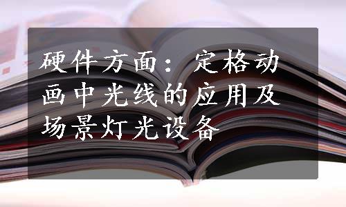 硬件方面：定格动画中光线的应用及场景灯光设备