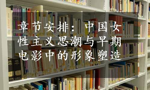 章节安排：中国女性主义思潮与早期电影中的形象塑造