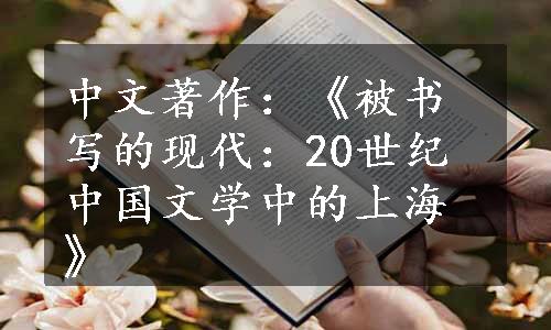 中文著作：《被书写的现代：20世纪中国文学中的上海》