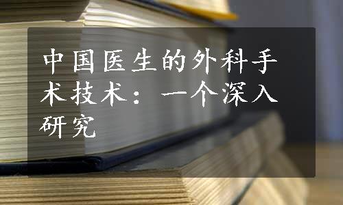 中国医生的外科手术技术：一个深入研究