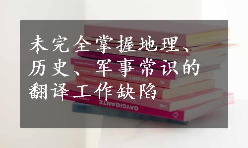 未完全掌握地理、历史、军事常识的翻译工作缺陷