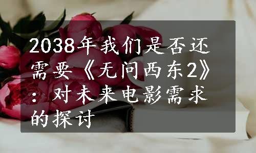 2038年我们是否还需要《无问西东2》：对未来电影需求的探讨