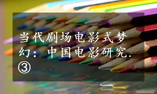 当代剧场电影式梦幻：中国电影研究.③