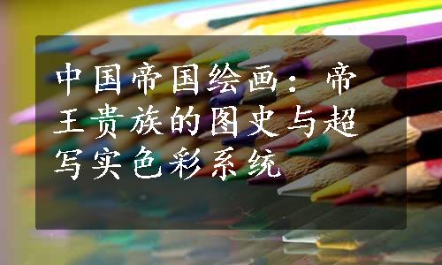 中国帝国绘画：帝王贵族的图史与超写实色彩系统