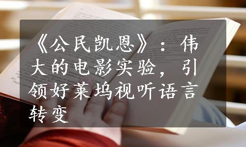 《公民凯恩》：伟大的电影实验，引领好莱坞视听语言转变