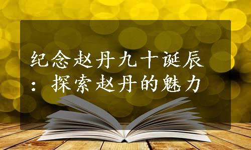 纪念赵丹九十诞辰：探索赵丹的魅力