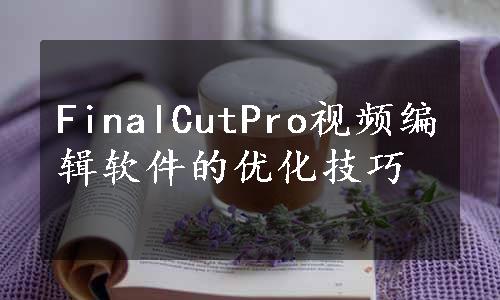 FinalCutPro视频编辑软件的优化技巧