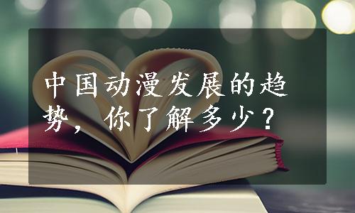 中国动漫发展的趋势，你了解多少？