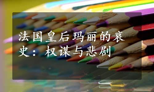 法国皇后玛丽的哀史：权谋与悲剧