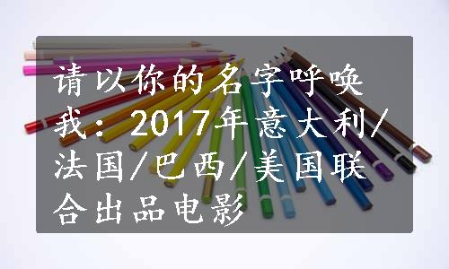 请以你的名字呼唤我：2017年意大利/法国/巴西/美国联合出品电影