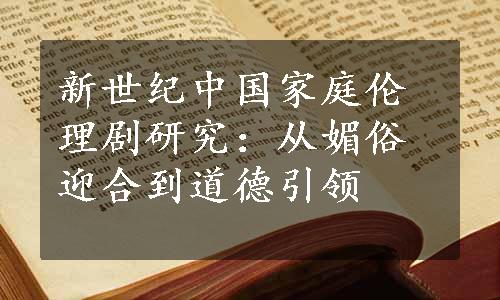 新世纪中国家庭伦理剧研究：从媚俗迎合到道德引领