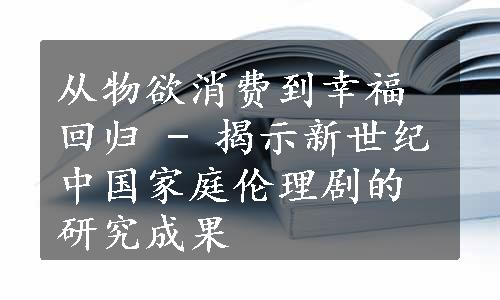 从物欲消费到幸福回归 - 揭示新世纪中国家庭伦理剧的研究成果