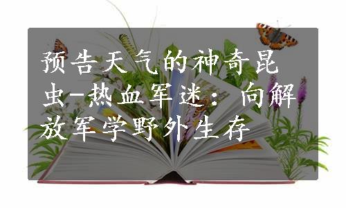 预告天气的神奇昆虫-热血军迷：向解放军学野外生存