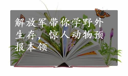 解放军带你学野外生存，惊人动物预报本领