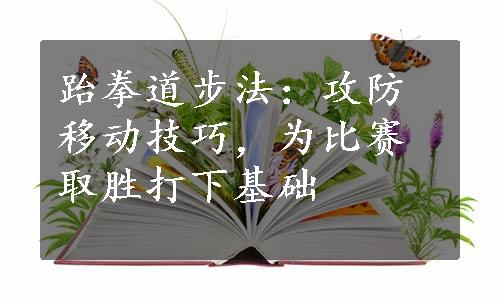 跆拳道步法：攻防移动技巧，为比赛取胜打下基础