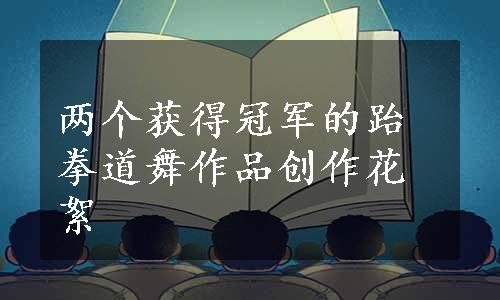 两个获得冠军的跆拳道舞作品创作花絮