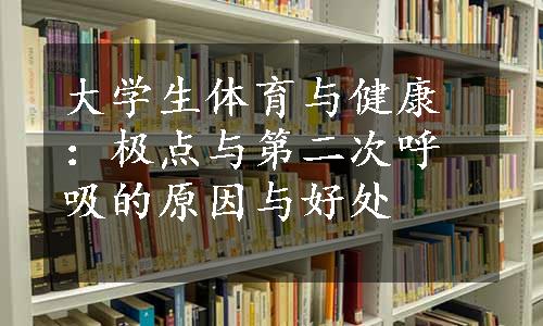 大学生体育与健康：极点与第二次呼吸的原因与好处