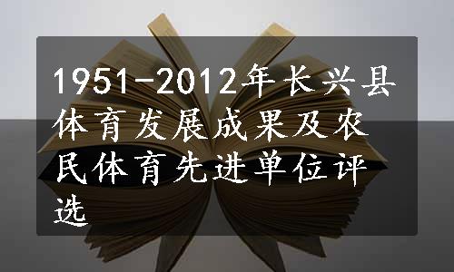 1951-2012年长兴县体育发展成果及农民体育先进单位评选