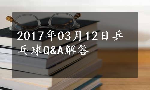 2017年03月12日乒乓球Q&A解答