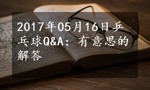 2017年05月16日乒乓球Q&A：有意思的解答