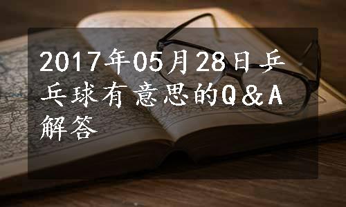 2017年05月28日乒乓球有意思的Q＆A解答