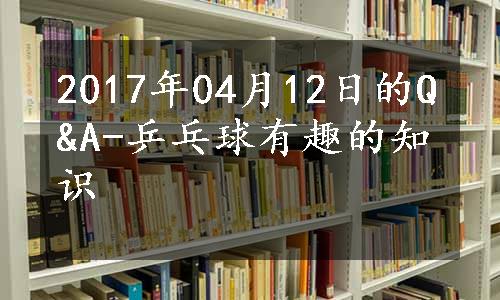 2017年04月12日的Q&A-乒乓球有趣的知识