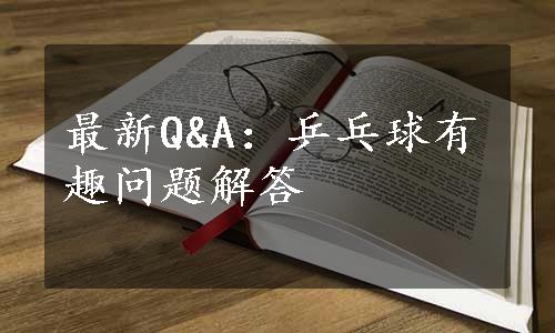 最新Q&A：乒乓球有趣问题解答