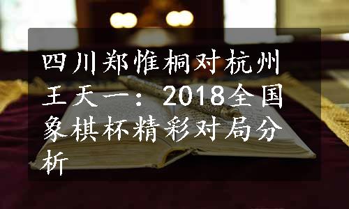 四川郑惟桐对杭州王天一：2018全国象棋杯精彩对局分析