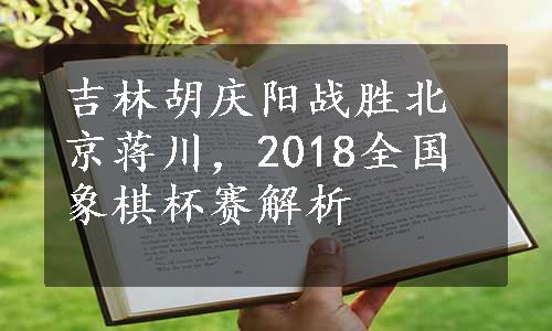 吉林胡庆阳战胜北京蒋川，2018全国象棋杯赛解析