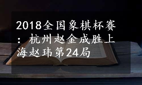 2018全国象棋杯赛：杭州赵金成胜上海赵玮第24局