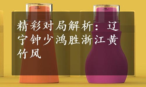 精彩对局解析：辽宁钟少鸿胜浙江黄竹风