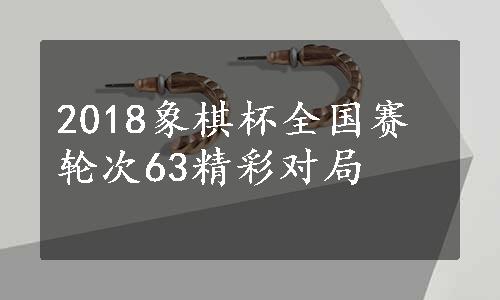 2018象棋杯全国赛轮次63精彩对局