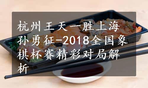 杭州王天一胜上海孙勇征-2018全国象棋杯赛精彩对局解析