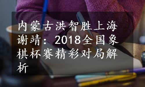 内蒙古洪智胜上海谢靖：2018全国象棋杯赛精彩对局解析